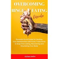 Overcoming Binge Eating Disorder: Powerful Go-to Guide for Healing Your Relationship with Food, Treatments to Stop Over eating, Recovering and Nourishing Your Body Overcoming Binge Eating Disorder: Powerful Go-to Guide for Healing Your Relationship with Food, Treatments to Stop Over eating, Recovering and Nourishing Your Body Kindle Paperback