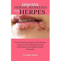 EFFECTIVE HERBAL REMEDIES FOR HERPES: The Practical Strategies and Ultimate Guide to Preventing Recurring Outbreaks And Healing Herpes Naturally EFFECTIVE HERBAL REMEDIES FOR HERPES: The Practical Strategies and Ultimate Guide to Preventing Recurring Outbreaks And Healing Herpes Naturally Kindle Paperback