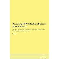 Reversing HPV Infection: Testimonials for Hope. From Patients with Different Diseases Part 2 The Raw Vegan Plant-Based Detoxification & Regeneration Workbook for Healing Patients. Volume 7