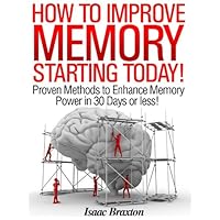 How to Improve Memory Starting Today - Proven Methods to Enhance Memory Power in 30 Days or Less! How to Improve Memory Starting Today - Proven Methods to Enhance Memory Power in 30 Days or Less! Kindle