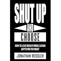 Shut Up And Choose: How To Lose Weight While Eating Whatever You Want! Shut Up And Choose: How To Lose Weight While Eating Whatever You Want! Paperback