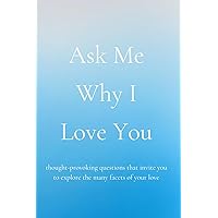 Ask Me Why I Love You: thought-provoking questions that invite you to explore the many facets of your love