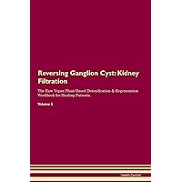 Reversing Ganglion Cyst: Kidney Filtration The Raw Vegan Plant-Based Detoxification & Regeneration Workbook for Healing Patients. Volume 5