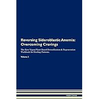 Reversing Sideroblastic Anemia: Overcoming Cravings The Raw Vegan Plant-Based Detoxification & Regeneration Workbook for Healing Patients. Volume 3