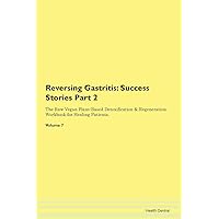 Reversing Gastritis: Testimonials for Hope. From Patients with Different Diseases Part 2 The Raw Vegan Plant-Based Detoxification & Regeneration Workbook for Healing Patients. Volume 7