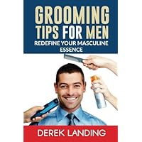 Grooming Tips For Men: Redefine your masculine essence- A mans guide to looking good and classy. Grooming Tips For Men: Redefine your masculine essence- A mans guide to looking good and classy. Paperback