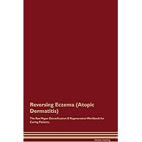 Reversing Eczema (Atopic Dermatitis) The Raw Vegan Detoxification & Regeneration Workbook for Curing Patients