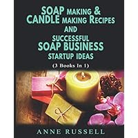 Soap Making & Candle Making Recipes and Successful Soap Business Startup Ideas.: 3 Books In 1