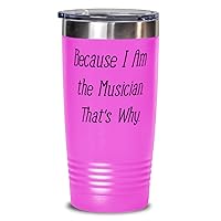 Because I Am the Musician. That's Why. Unique Gifts For Musician from Friends, Band, Orchestra, Conductor 20oz Pink Tumbler