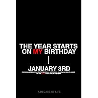 January 3 - THE YEAR STARTS ON MY BIRTHDAY! Personalized 10-Year Diary, Journal, Notebook, Calendar, and Planner for Your Day of Birth: A Decade of ... Gift for You or Anyone Who’s Ever Been Born!