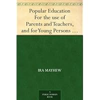 Popular Education For the use of Parents and Teachers, and for Young Persons of Both Sexes Popular Education For the use of Parents and Teachers, and for Young Persons of Both Sexes Kindle Hardcover Paperback MP3 CD Library Binding