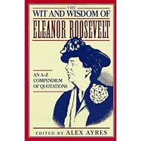 The Wit and Wisdom of Eleanor Roosevelt: An A-Z Compendium of Quotations The Wit and Wisdom of Eleanor Roosevelt: An A-Z Compendium of Quotations Paperback Kindle