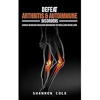 Defeat Arthritis & Autoimmune Disorders: Using Science-Backed Remedies To Reclaim Your Life Defeat Arthritis & Autoimmune Disorders: Using Science-Backed Remedies To Reclaim Your Life Kindle Paperback