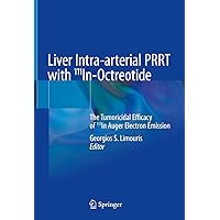 Liver Intra-arterial PRRT with 111In-Octreotide: The Tumoricidal Efficacy of 111In Auger Electron Emission Liver Intra-arterial PRRT with 111In-Octreotide: The Tumoricidal Efficacy of 111In Auger Electron Emission Kindle Hardcover Paperback