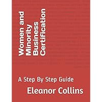 Women and Minority Business Certification: A Step By Step Guide Women and Minority Business Certification: A Step By Step Guide Paperback