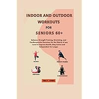 Indoor and Outdoor Workouts for Seniors Over 60: Balance, Strength Training, Stretching, and Cardiovascular Exercises for the Elderly of any Level to Improve Health, Stay Active and Independent Indoor and Outdoor Workouts for Seniors Over 60: Balance, Strength Training, Stretching, and Cardiovascular Exercises for the Elderly of any Level to Improve Health, Stay Active and Independent Paperback Kindle Hardcover