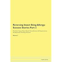 Reversing Insect Sting Allergy: Testimonials for Hope. From Patients with Different Diseases Part 2 The Raw Vegan Plant-Based Detoxification & Regeneration Workbook for Healing Patients. Volume 7