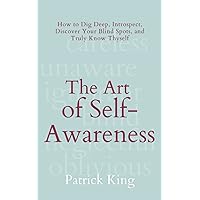 The Art of Self-Awareness: How to Dig Deep, Introspect, Discover Your Blind Spots, and Truly Know Thyself (The Psychology of Social Dynamics)