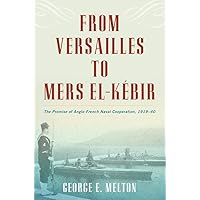From Versailles to Mers el-Kébir: The Promise of Anglo-French Naval Cooperation, 1919-40 From Versailles to Mers el-Kébir: The Promise of Anglo-French Naval Cooperation, 1919-40 Hardcover Kindle
