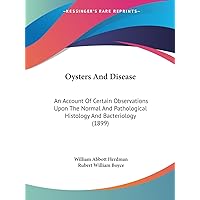 Oysters And Disease: An Account Of Certain Observations Upon The Normal And Pathological Histology And Bacteriology (1899) Oysters And Disease: An Account Of Certain Observations Upon The Normal And Pathological Histology And Bacteriology (1899) Paperback