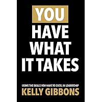 You Have What It Takes: Using the Skills You Have to Excel in Leadership You Have What It Takes: Using the Skills You Have to Excel in Leadership Kindle Paperback