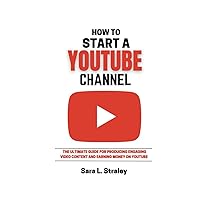 How To Start A YouTube Channel: The Utimate Guide For Producing Engaging Video Content And Earning Money On YouTube How To Start A YouTube Channel: The Utimate Guide For Producing Engaging Video Content And Earning Money On YouTube Paperback Kindle