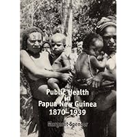 Public Health in Papua New Guinea: 1870-1939 (Australian Centre for International & Tropical Health & Nutrition Monograph, 2)