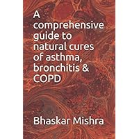 A comprehensive guide to natural cures of asthma, bronchitis & COPD A comprehensive guide to natural cures of asthma, bronchitis & COPD Paperback Kindle
