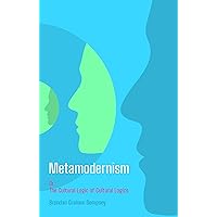 Metamodernism: Or, The Cultural Logic of Cultural Logics Metamodernism: Or, The Cultural Logic of Cultural Logics Kindle Paperback