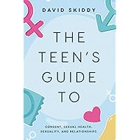 THE TEEN’S GUIDE TO: CONSENT, SEXUAL HEALTH, SEXUALITY, AND RELATIONSHIPS THE TEEN’S GUIDE TO: CONSENT, SEXUAL HEALTH, SEXUALITY, AND RELATIONSHIPS Paperback Kindle Audible Audiobook Hardcover