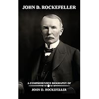 John D. Rockefeller: A Comprehensive Biography of John D. Rockefeller John D. Rockefeller: A Comprehensive Biography of John D. Rockefeller Kindle Paperback