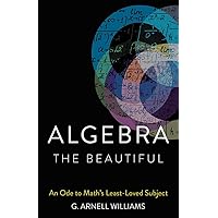 Algebra the Beautiful: An Ode to Math's Least-Loved Subject Algebra the Beautiful: An Ode to Math's Least-Loved Subject Hardcover Kindle