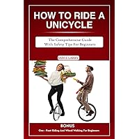 HOW TO RIDE A UNICYCLE : The comprehensive guide with safety tips for beginners (How to books) HOW TO RIDE A UNICYCLE : The comprehensive guide with safety tips for beginners (How to books) Kindle Paperback
