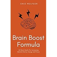 Brain Boost Formula: 44 Brain Hacks For Increasing Mental Clarity, Energy and Focus Brain Boost Formula: 44 Brain Hacks For Increasing Mental Clarity, Energy and Focus Kindle Paperback