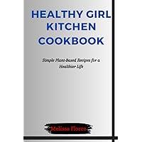 HEALTHY GIRL KITCHEN COOKBOOK: Simple Plant-Based Recipes for a Healthier Life