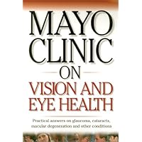 Mayo Clinic on Vision and Eye Health: Practical Answers on Glaucoma, Cataracts, Macular Degeneration & Other Conditions (