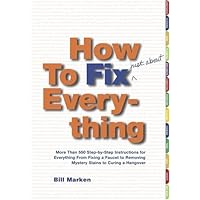 How to Fix (Just About) Everything: More Than 550 Step-by-Step Instructions for Everything from Fixing a Faucet to Removing Mystery Stains to Curing a Hangover How to Fix (Just About) Everything: More Than 550 Step-by-Step Instructions for Everything from Fixing a Faucet to Removing Mystery Stains to Curing a Hangover Hardcover