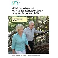 Lifestyle-integrated Functional Exercise (LiFE) program to prevent falls: participant's manual Lifestyle-integrated Functional Exercise (LiFE) program to prevent falls: participant's manual Paperback
