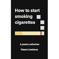 How to Start Smoking Cigarettes: A Poetry Collection