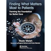 Finding What Matters Most to Patients: Forming the Foundation for Better Care Finding What Matters Most to Patients: Forming the Foundation for Better Care Kindle Hardcover Paperback