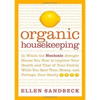 Organic Housekeeping: In Which the Non-Toxic Avenger Shows You How to Improve Your Health and That of Your Family, While You Save Time, Money, and, Perhaps, Your Sanity Organic Housekeeping: In Which the Non-Toxic Avenger Shows You How to Improve Your Health and That of Your Family, While You Save Time, Money, and, Perhaps, Your Sanity Hardcover Kindle Paperback