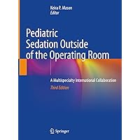 Pediatric Sedation Outside of the Operating Room: A Multispecialty International Collaboration Pediatric Sedation Outside of the Operating Room: A Multispecialty International Collaboration Hardcover Kindle