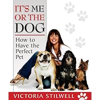It's Me or the Dog: How to Have the Perfect Pet It's Me or the Dog: How to Have the Perfect Pet Paperback Hardcover