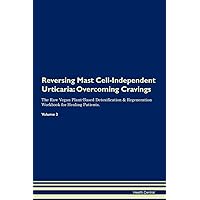 Reversing Mast Cell-Independent Urticaria: Overcoming Cravings The Raw Vegan Plant-Based Detoxification & Regeneration Workbook for Healing Patients. Volume 3
