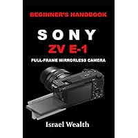 BEGINNER'S HANDBOOK SONY ZV E-1 FULL-FRAME MIRRORLESS CAMERA BEGINNER'S HANDBOOK SONY ZV E-1 FULL-FRAME MIRRORLESS CAMERA Paperback Kindle