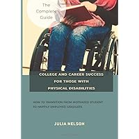 College and Career Success for Those with Physical Disabilities: How to Transition from Motivated Student to Happily Employed Graduate College and Career Success for Those with Physical Disabilities: How to Transition from Motivated Student to Happily Employed Graduate Paperback
