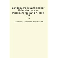 Landesverein Sächsischer Heimatschutz — Mitteilungen Band X, Heft 7-9 (Classic Books) (German Edition)
