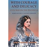 With Courage And Delicacy: Civil War On The Peninsula: Women And The U.S. Sanitary Commission With Courage And Delicacy: Civil War On The Peninsula: Women And The U.S. Sanitary Commission Kindle Hardcover Paperback