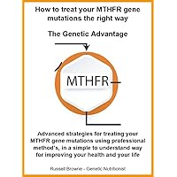How To Treat Your MTHFR Gene Mutations The Right Way -The Genetic Advantage: Advanced strategies for treating your MTHFR gene mutations using professional method’s