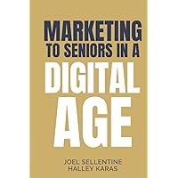 Marketing to Seniors in a Digital Age: New Marketing Strategies for Independent, Assisted, and Senior Living Communities: AI, Web, Social, Print, Reputation, Search, and More